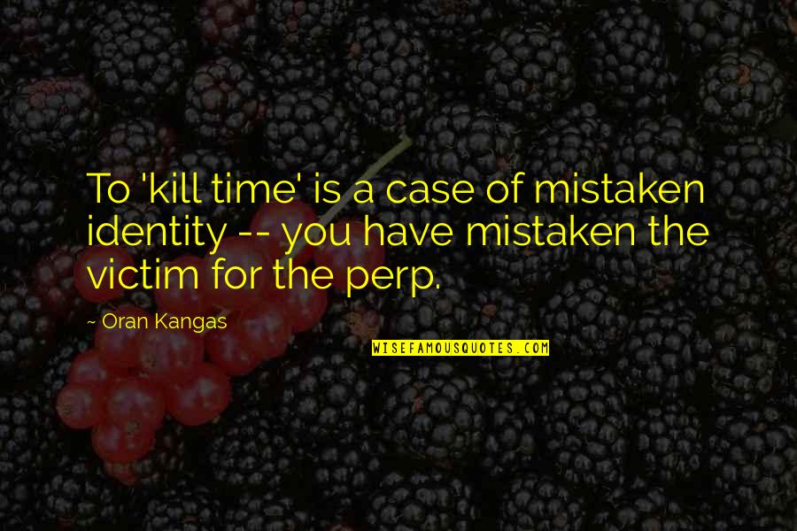 Blackguard Pete Quotes By Oran Kangas: To 'kill time' is a case of mistaken