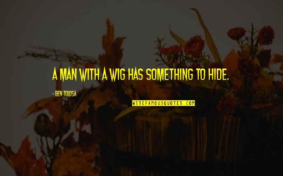 Blackguardly Excess Quotes By Ben Tolosa: A man with a wig has something to Blackguardly Excess Quotes By Ben Tolosa: A man with a wig has something to