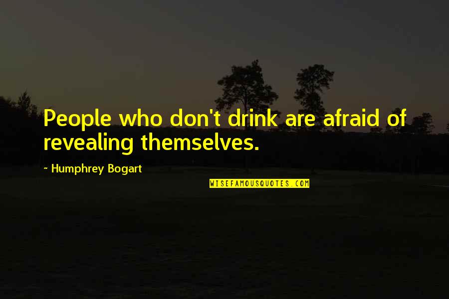 Blackheads Extracted Quotes By Humphrey Bogart: People who don't drink are afraid of revealing