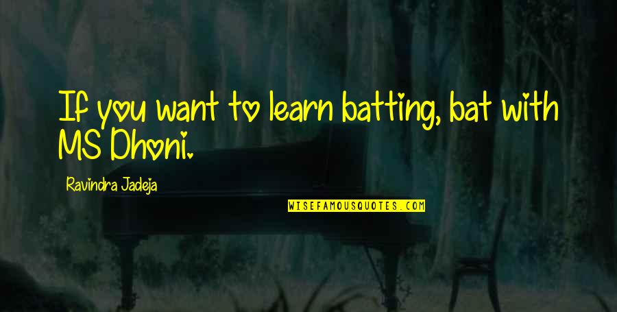 Blackhearted Bmike Quotes By Ravindra Jadeja: If you want to learn batting, bat with Blackhearted Bmike Quotes By Ravindra Jadeja: If you want to learn batting, bat with