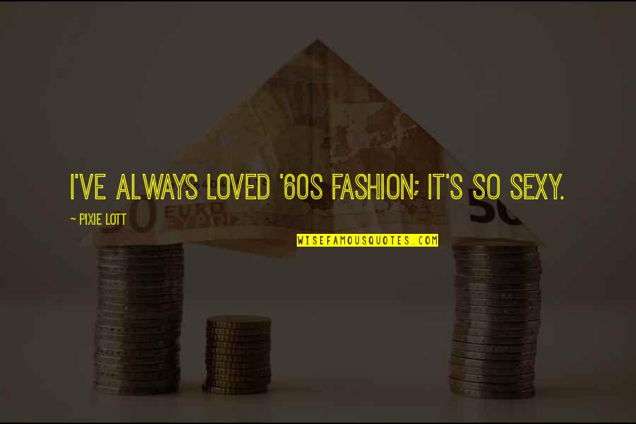 Blackie Pablo Quotes By Pixie Lott: I've always loved '60s fashion; it's so sexy. Blackie Pablo Quotes By Pixie Lott: I've always loved '60s fashion; it's so sexy.