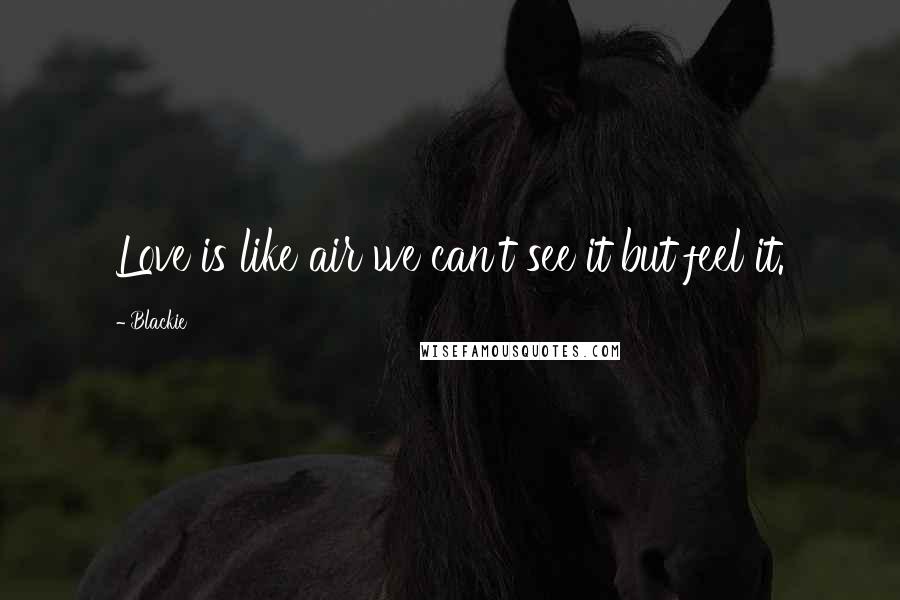 Blackie quotes: Love is like air we can't see it but feel it. Blackie quotes: Love is like air we can't see it but feel it.