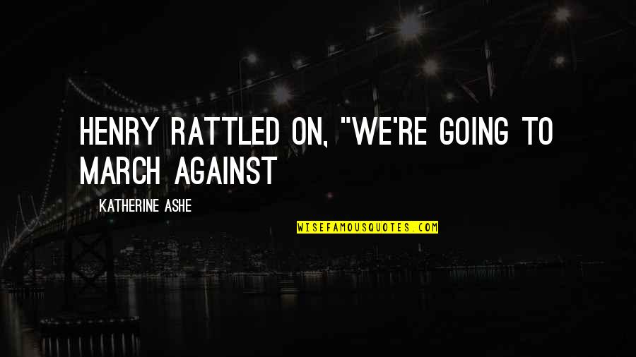 Blackletter Gothic Quotes By Katherine Ashe: Henry rattled on, "We're going to march against Blackletter Gothic Quotes By Katherine Ashe: Henry rattled on, "We're going to march against
