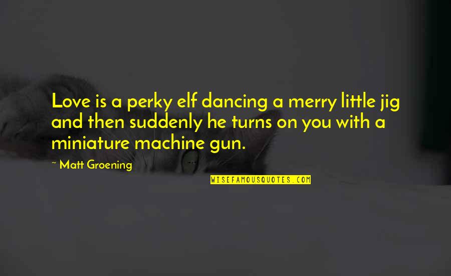 Blackletter Gothic Quotes By Matt Groening: Love is a perky elf dancing a merry