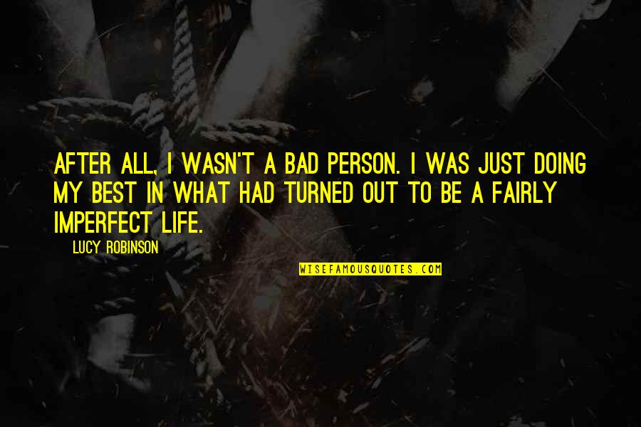 Blacklidge Dr Quotes By Lucy Robinson: After all, I wasn't a bad person. I Blacklidge Dr Quotes By Lucy Robinson: After all, I wasn't a bad person. I