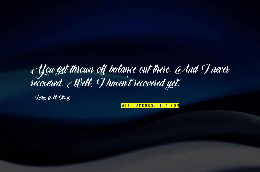 Blacklight Quotes By Rory McIlroy: You get thrown off balance out there. And Blacklight Quotes By Rory McIlroy: You get thrown off balance out there. And