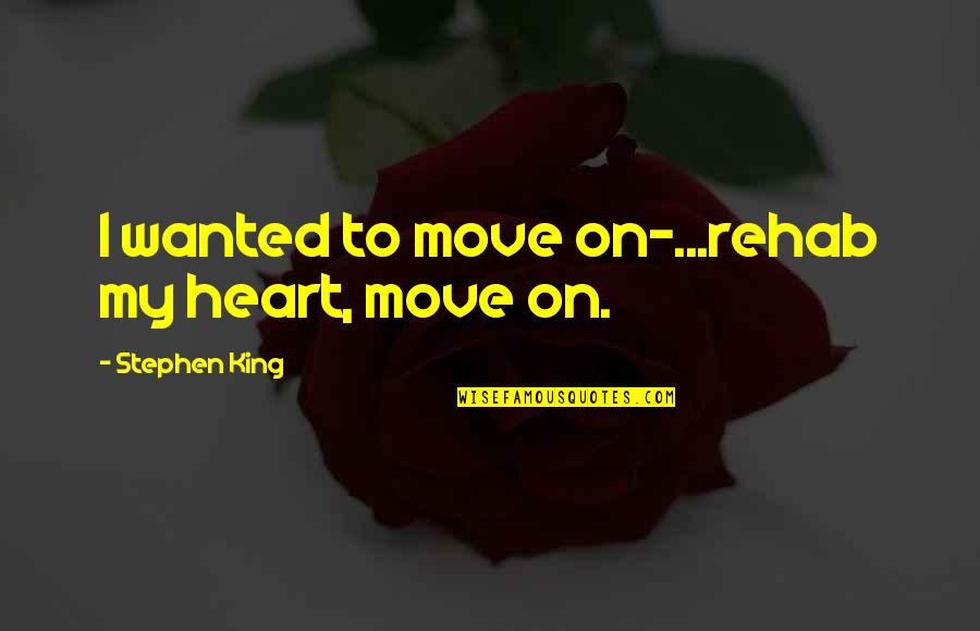 Blackly Quotes By Stephen King: I wanted to move on-...rehab my heart, move