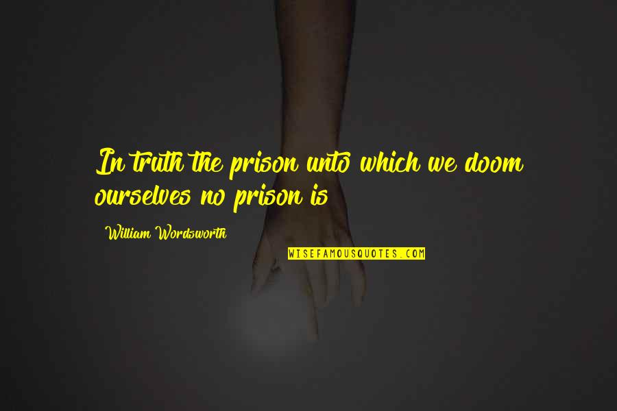 Blackmailers Quotes By William Wordsworth: In truth the prison unto which we doom