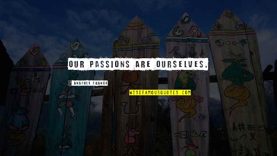 Blackmailers Specialty Quotes By Anatole France: Our passions are ourselves.