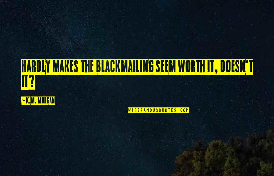 Blackmailing Quotes By K.M. Morgan: Hardly makes the blackmailing seem worth it, doesn't Blackmailing Quotes By K.M. Morgan: Hardly makes the blackmailing seem worth it, doesn't