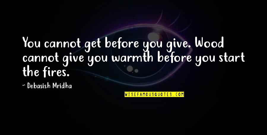 Blackmun Quotes By Debasish Mridha: You cannot get before you give. Wood cannot