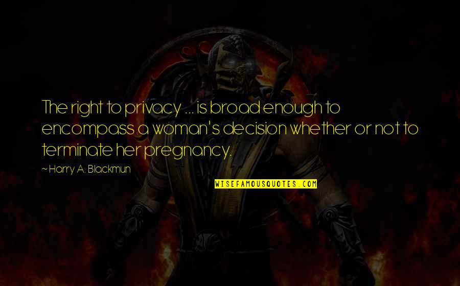 Blackmun Quotes By Harry A. Blackmun: The right to privacy ... is broad enough