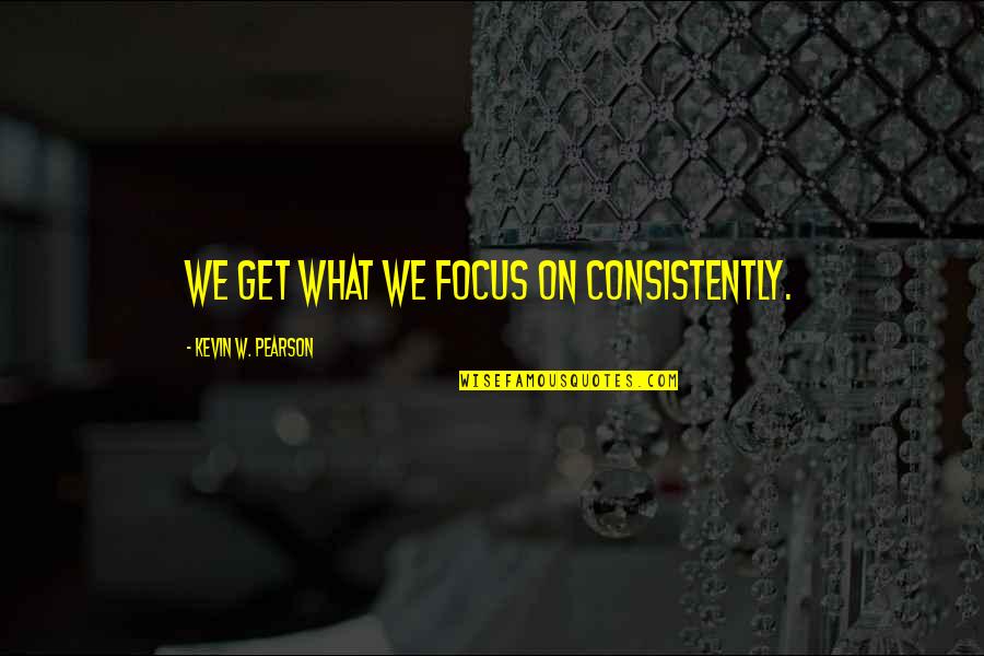 Blackmun's Quotes By Kevin W. Pearson: We get what we focus on consistently.