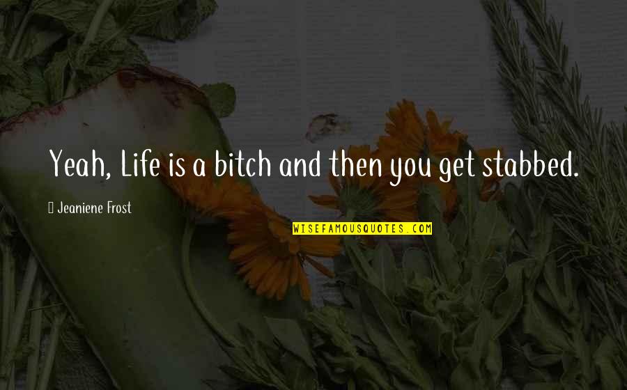 Blackness Under Toenail Quotes By Jeaniene Frost: Yeah, Life is a bitch and then you Blackness Under Toenail Quotes By Jeaniene Frost: Yeah, Life is a bitch and then you