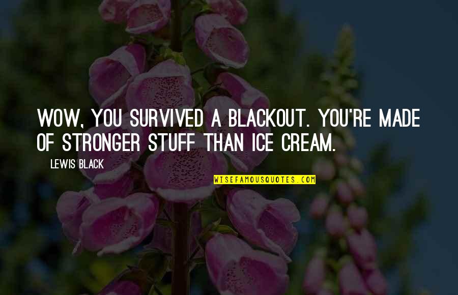 Blackout Best Quotes By Lewis Black: Wow, you survived a blackout. You're made of