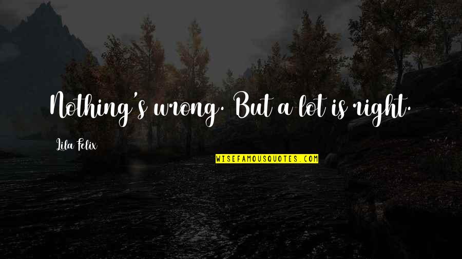 Blackouts Causes Quotes By Lila Felix: Nothing's wrong. But a lot is right.