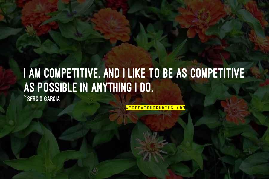 Blackouts Quotes By Sergio Garcia: I am competitive, and I like to be