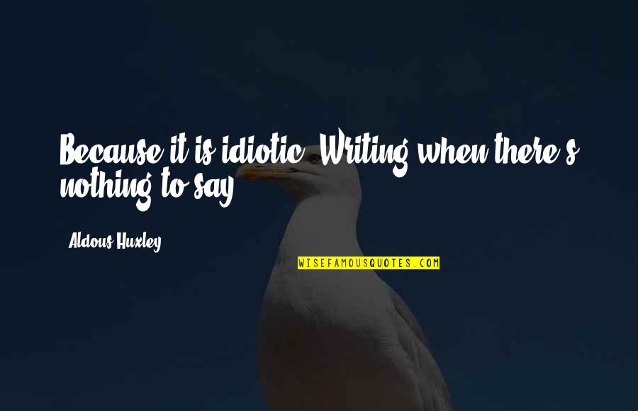Blackpool Air Quotes By Aldous Huxley: Because it is idiotic. Writing when there's nothing Blackpool Air Quotes By Aldous Huxley: Because it is idiotic. Writing when there's nothing