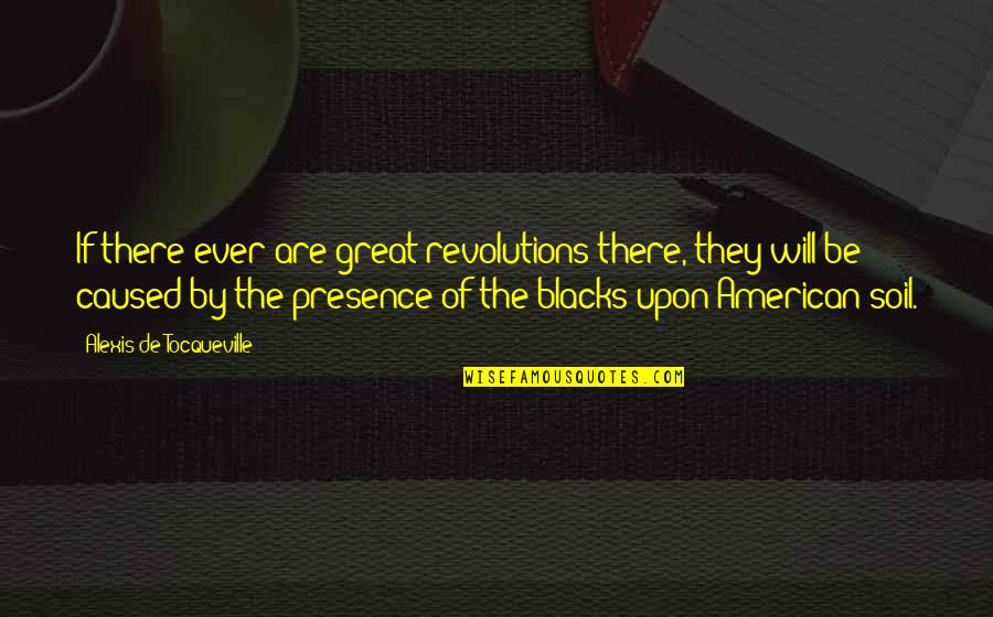 Blacks Quotes By Alexis De Tocqueville: If there ever are great revolutions there, they