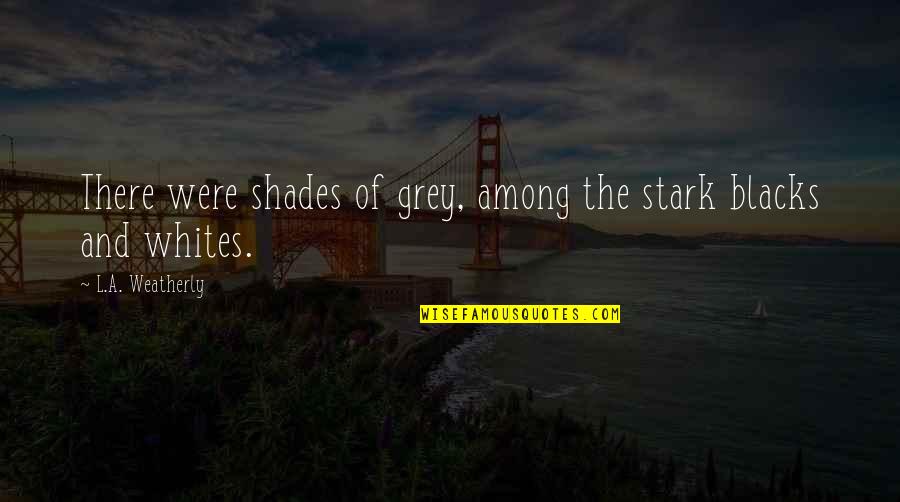 Blacks Quotes By L.A. Weatherly: There were shades of grey, among the stark