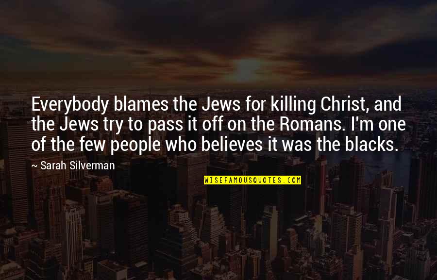 Blacks Quotes By Sarah Silverman: Everybody blames the Jews for killing Christ, and