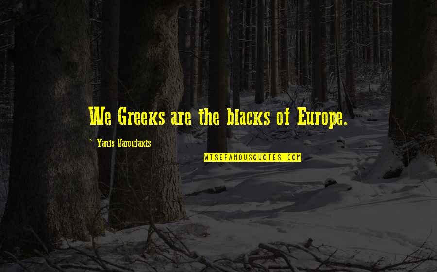 Blacks Quotes By Yanis Varoufakis: We Greeks are the blacks of Europe.