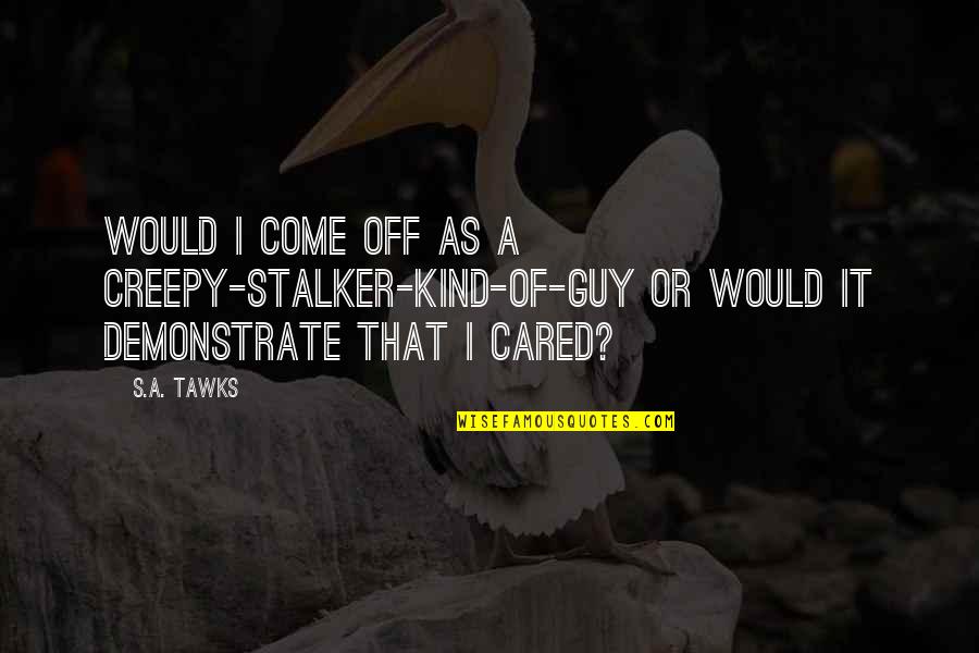 Blackshot Quotes By S.A. Tawks: Would I come off as a creepy-stalker-kind-of-guy or