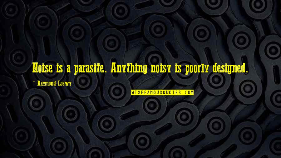 Blackskinned Quotes By Raymond Loewy: Noise is a parasite. Anything noisy is poorly Blackskinned Quotes By Raymond Loewy: Noise is a parasite. Anything noisy is poorly