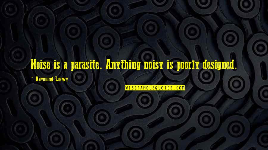 Blackskinned Quotes By Raymond Loewy: Noise is a parasite. Anything noisy is poorly