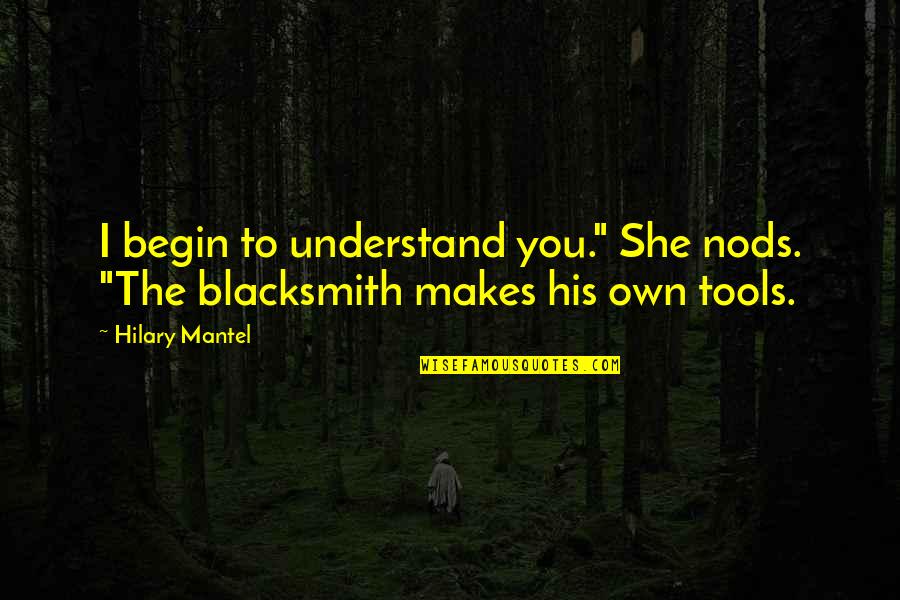 Blacksmith Quotes By Hilary Mantel: I begin to understand you." She nods. "The