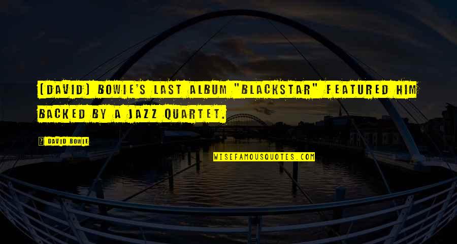 Blackstar Bowie Quotes By David Bowie: [David] Bowie's last album "Blackstar" featured him backed