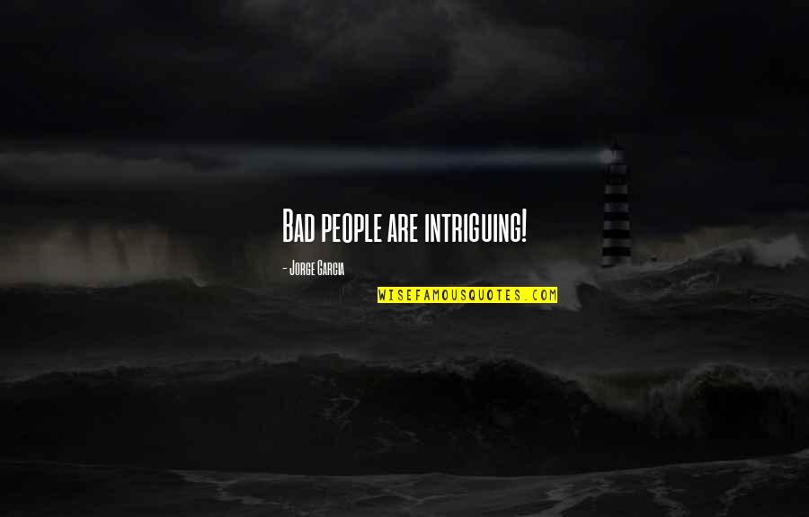 Blacktip Quotes By Jorge Garcia: Bad people are intriguing! Blacktip Quotes By Jorge Garcia: Bad people are intriguing!