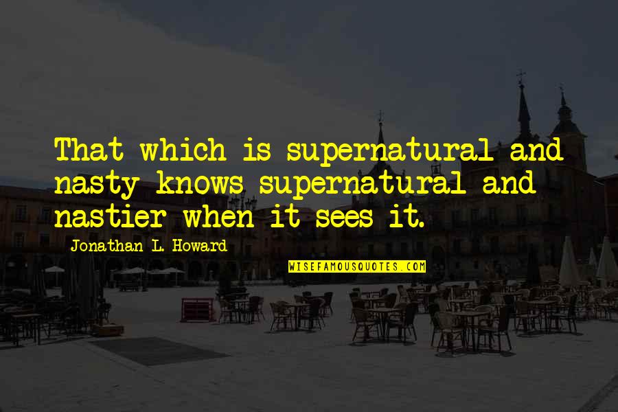 Blacktopping Near Quotes By Jonathan L. Howard: That which is supernatural and nasty knows supernatural Blacktopping Near Quotes By Jonathan L. Howard: That which is supernatural and nasty knows supernatural
