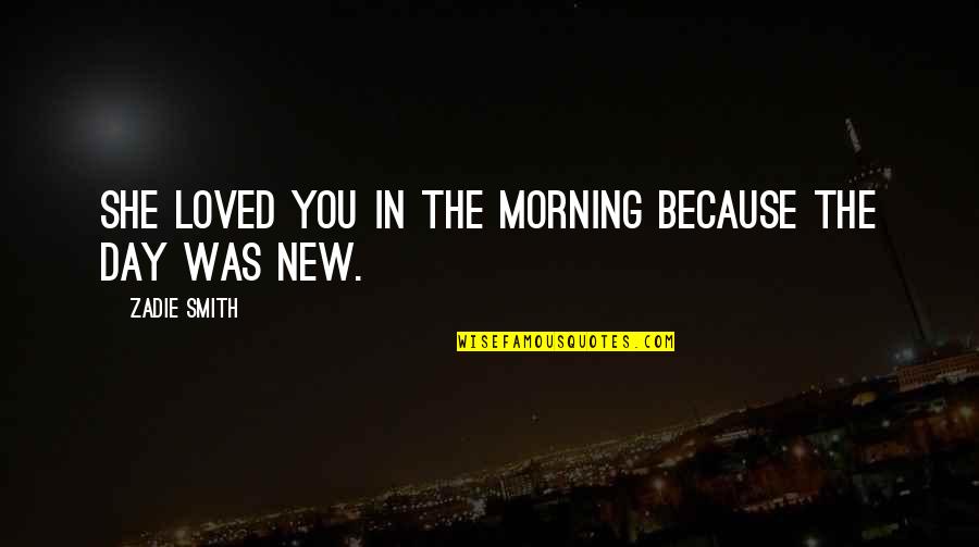 Blackwelder Culver Quotes By Zadie Smith: She loved you in the morning because the Blackwelder Culver Quotes By Zadie Smith: She loved you in the morning because the