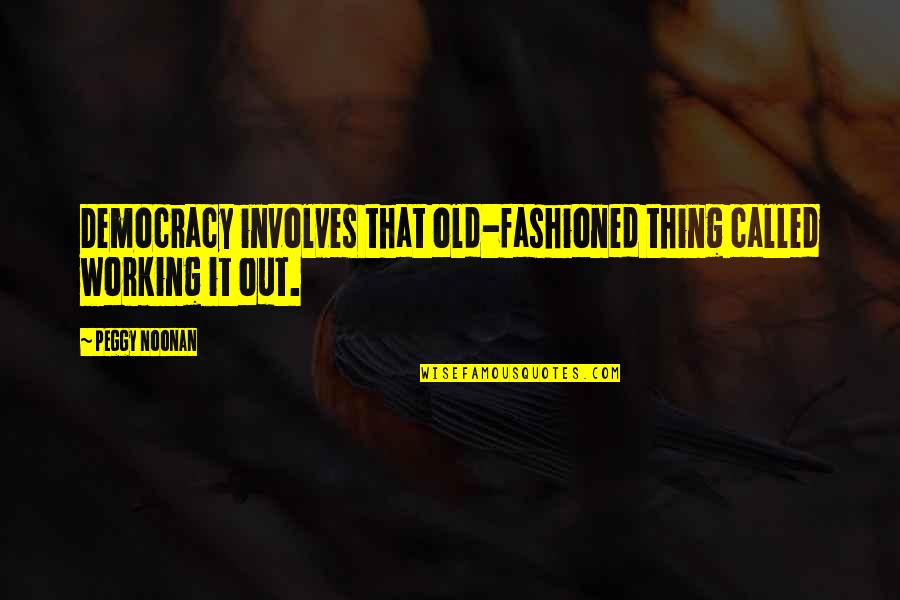 Blackwidow Quotes By Peggy Noonan: Democracy involves that old-fashioned thing called working it