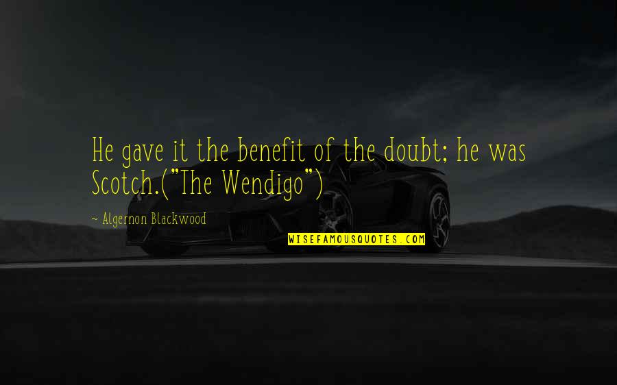 Blackwood Quotes By Algernon Blackwood: He gave it the benefit of the doubt;