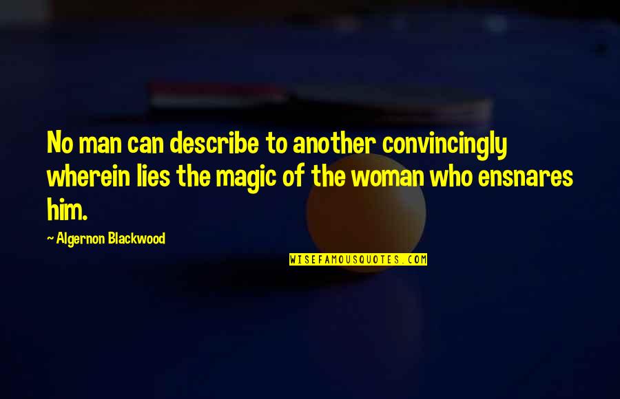 Blackwood Quotes By Algernon Blackwood: No man can describe to another convincingly wherein