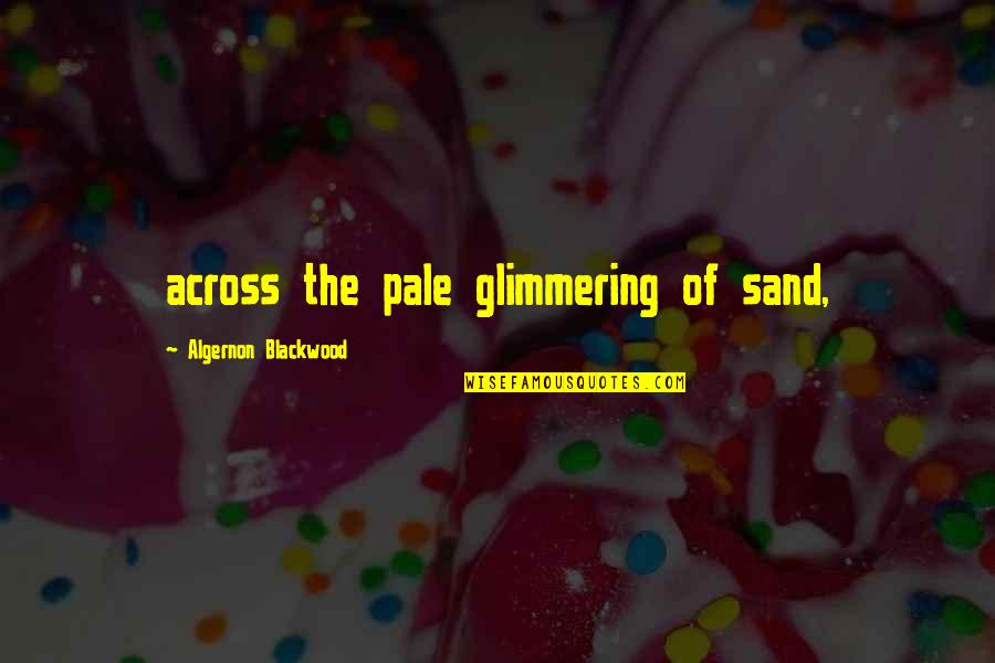 Blackwood Quotes By Algernon Blackwood: across the pale glimmering of sand,