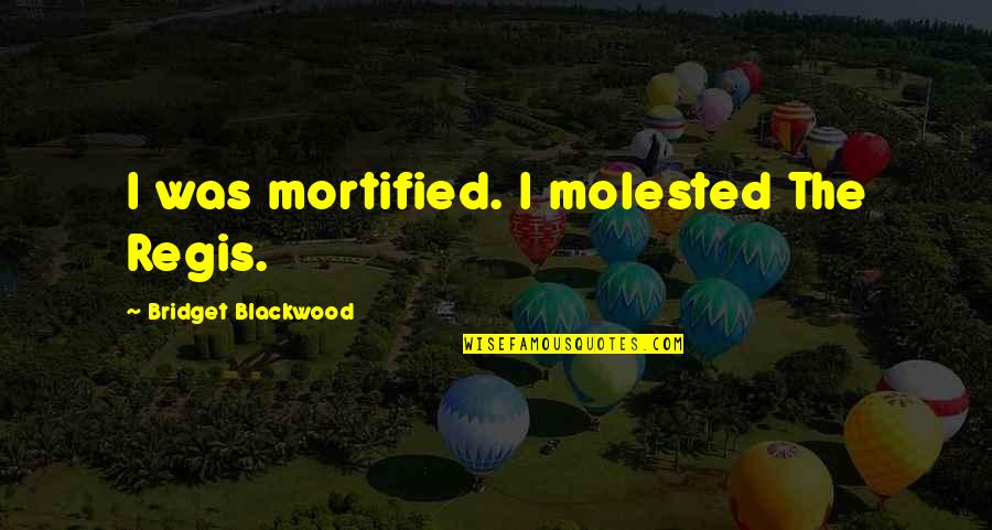 Blackwood Quotes By Bridget Blackwood: I was mortified. I molested The Regis.