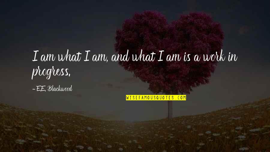 Blackwood Quotes By E.E. Blackwood: I am what I am, and what I