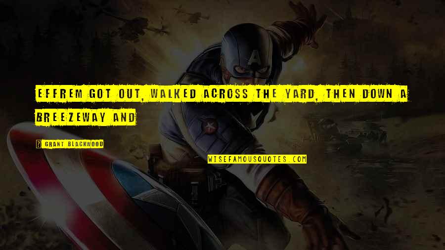 Blackwood Quotes By Grant Blackwood: Effrem got out, walked across the yard, then Blackwood Quotes By Grant Blackwood: Effrem got out, walked across the yard, then