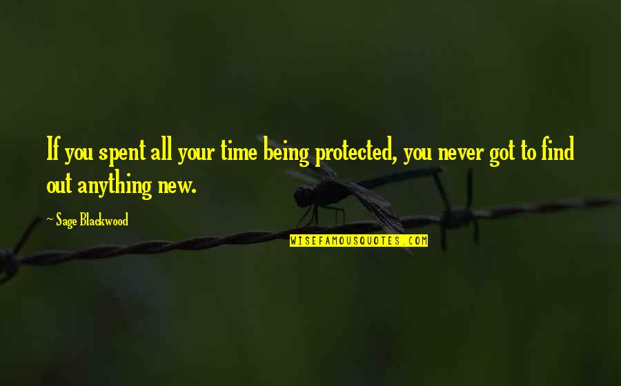 Blackwood Quotes By Sage Blackwood: If you spent all your time being protected, Blackwood Quotes By Sage Blackwood: If you spent all your time being protected,