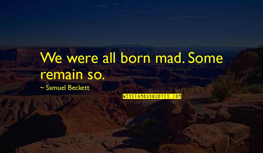 Blackyest Quotes By Samuel Beckett: We were all born mad. Some remain so. Blackyest Quotes By Samuel Beckett: We were all born mad. Some remain so.