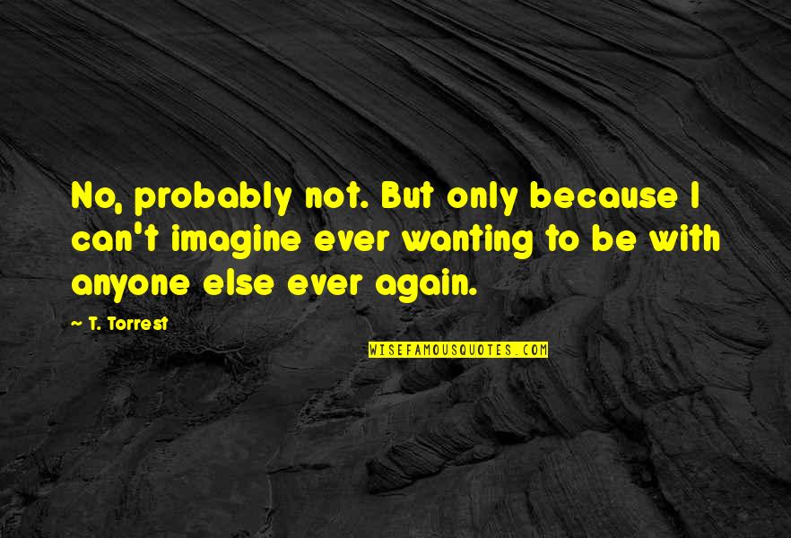Blackyest Quotes By T. Torrest: No, probably not. But only because I can't Blackyest Quotes By T. Torrest: No, probably not. But only because I can't