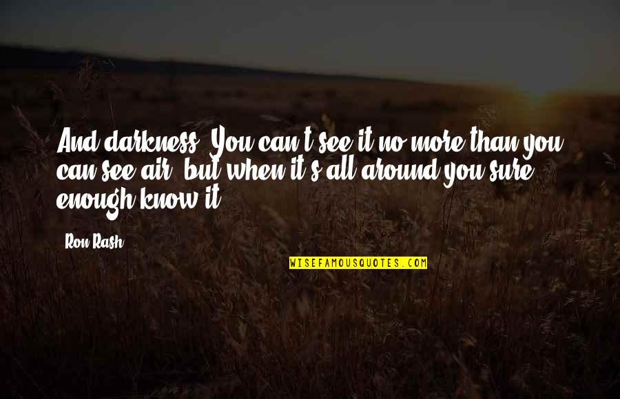 Blada Guyane Quotes By Ron Rash: And darkness. You can't see it no more