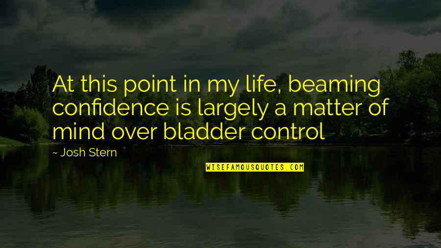 Bladder Control Quotes By Josh Stern: At this point in my life, beaming confidence