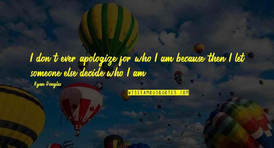 Blade Itself Quotes By Kyan Douglas: I don't ever apologize for who I am