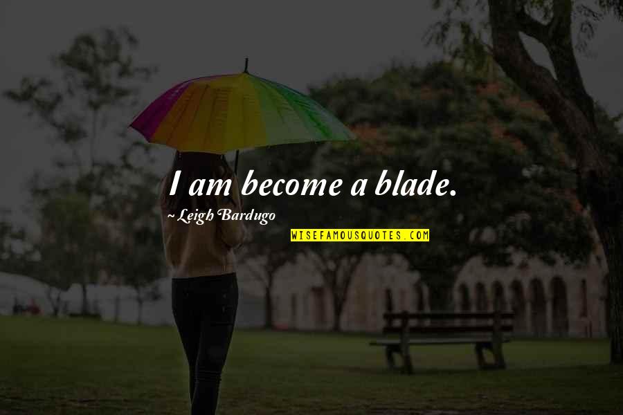 Blade Quotes By Leigh Bardugo: I am become a blade.