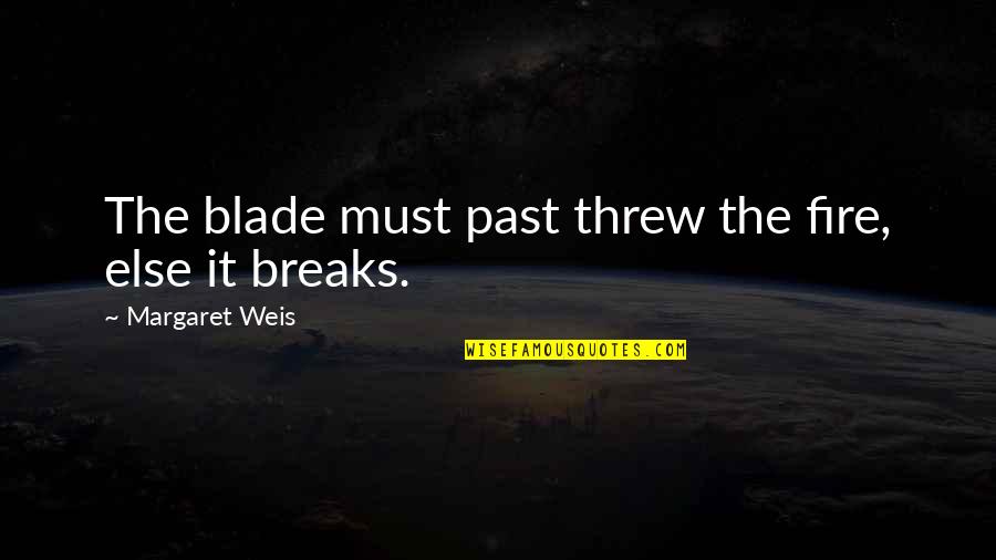 Blade Quotes By Margaret Weis: The blade must past threw the fire, else