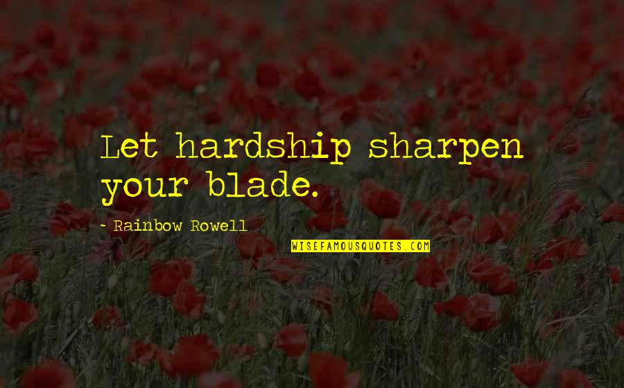 Blade Quotes By Rainbow Rowell: Let hardship sharpen your blade.